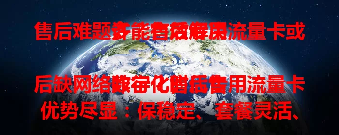 售后难题多？售后专用流量卡或许能有效解决

数字化时代售后缺网络咋行？售后专用流量卡优势尽显：保稳定、套餐灵活、安全高、超便捷，为售后网络问题提供有力保障，提升售后效率！