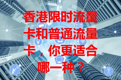 香港限时流量卡和普通流量卡，你更适合哪一种？