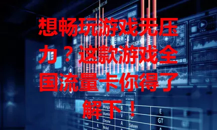 想畅玩游戏无压力？这款游戏全国流量卡你得了解下！