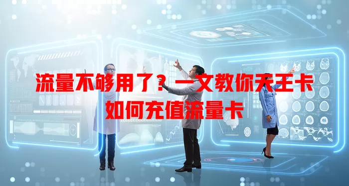 流量不够用了？一文教你天王卡如何充值流量卡