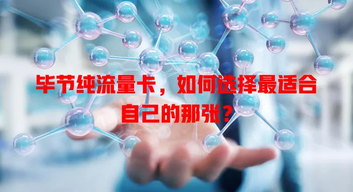 毕节纯流量卡，如何选择最适合自己的那张？