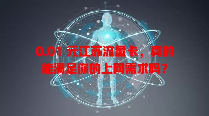 0.01 元江苏流量卡，真的能满足你的上网需求吗？