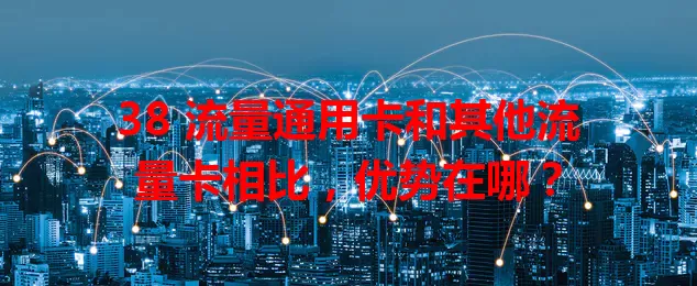 38 流量通用卡和其他流量卡相比，优势在哪？