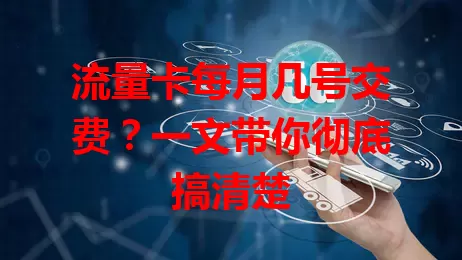 流量卡每月几号交费？一文带你彻底搞清楚