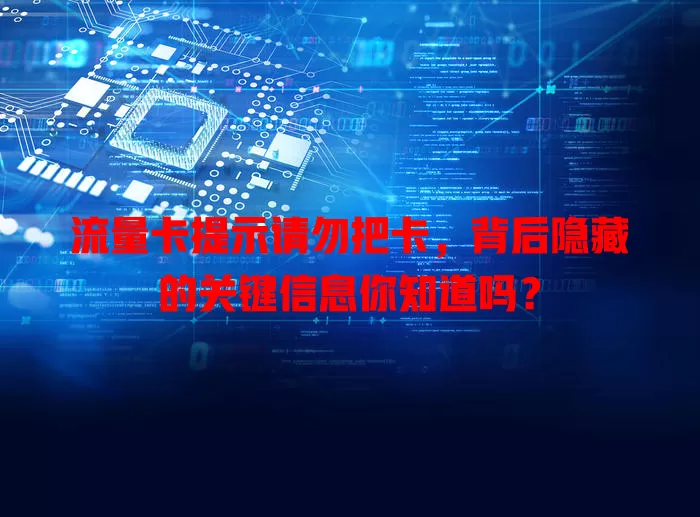 流量卡提示请勿把卡，背后隐藏的关键信息你知道吗？