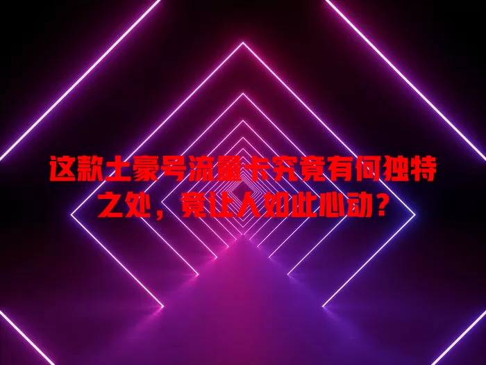 这款土豪号流量卡究竟有何独特之处，竟让人如此心动？