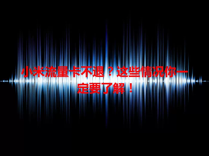 小米流量卡不退？这些情况你一定要了解！