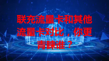 联充流量卡和其他流量卡对比，你更青睐谁？