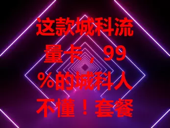 这款城科流量卡，99%的城科人不懂！套餐多样，覆盖广，性价比高，还有专属免流，使用注意这些事项，畅享优质网络