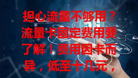 担心流量不够用？流量卡固定费用要了解！费用因卡而异，低至十几元，高至几十元。选卡时别忽略它，综合考量才能挑到适合的，上网无忧不花冤枉钱