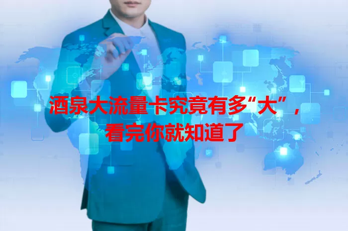 酒泉大流量卡究竟有多“大”，看完你就知道了