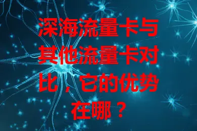 深海流量卡与其他流量卡对比，它的优势在哪？