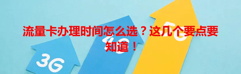 流量卡办理时间怎么选？这几个要点要知道！
