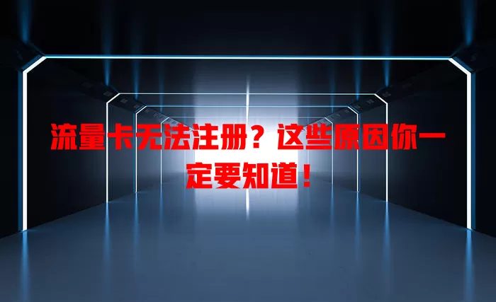 流量卡无法注册？这些原因你一定要知道！