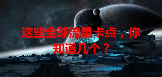 这些全球流量卡点，你知道几个？