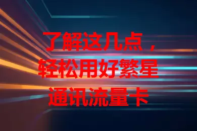 了解这几点，轻松用好繁星通讯流量卡