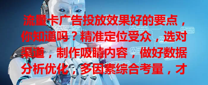 流量卡广告投放效果好的要点，你知道吗？精准定位受众，选对渠道，制作吸睛内容，做好数据分析优化，多因素综合考量，才能吸引更多用户助力业务发展