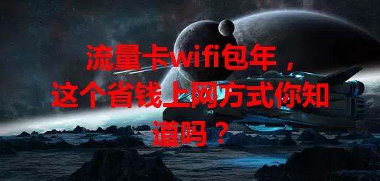 流量卡wifi包年，这个省钱上网方式你知道吗？