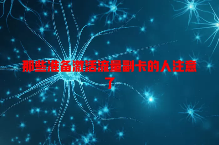 那些准备激活流量副卡的人注意了