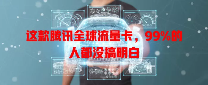 这款腾讯全球流量卡，99%的人都没搞明白