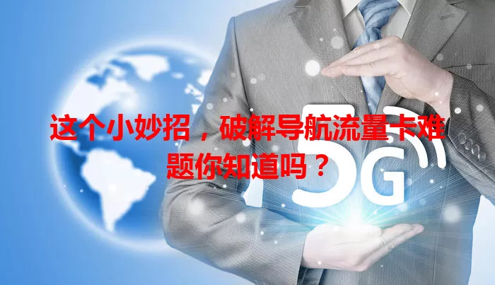 这个小妙招，破解导航流量卡难题你知道吗？