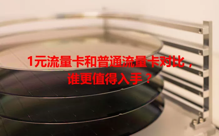 1元流量卡和普通流量卡对比，谁更值得入手？