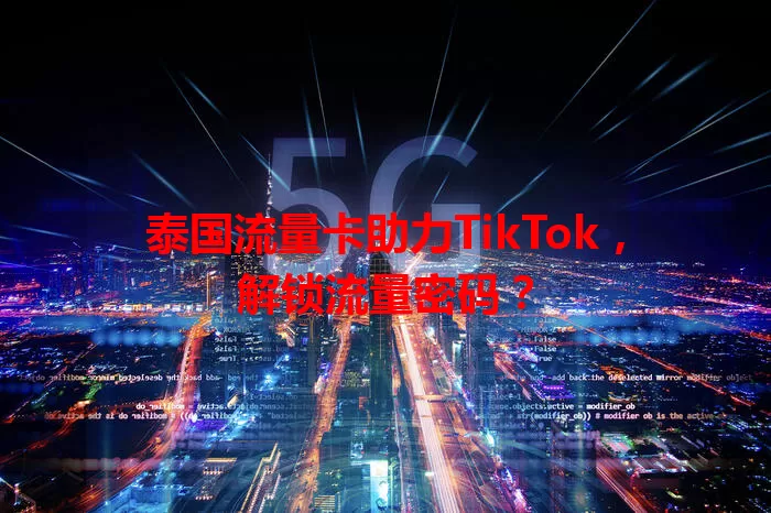 泰国流量卡助力TikTok，解锁流量密码？