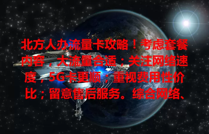 北方人办流量卡攻略！考虑套餐内容，大流量合适；关注网络速度，5G卡更顺；重视费用性价比；留意售后服务。综合网络、需求、费用选卡畅享便利