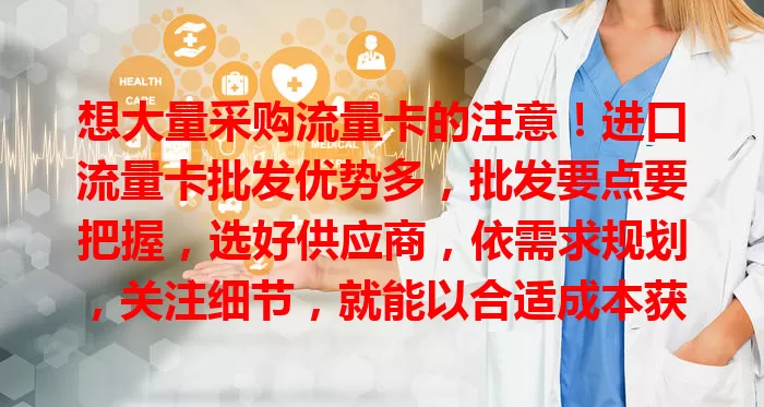 想大量采购流量卡的注意！进口流量卡批发优势多，批发要点要把握，选好供应商，依需求规划，关注细节，就能以合适成本获优质流量卡满足网络需求