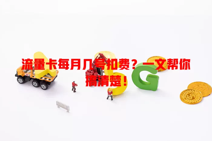 流量卡每月几号扣费？一文帮你搞清楚！