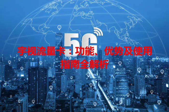 宇视流量卡：功能、优势及使用指南全解析