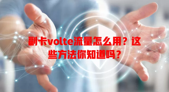 副卡volte流量怎么用？这些方法你知道吗？