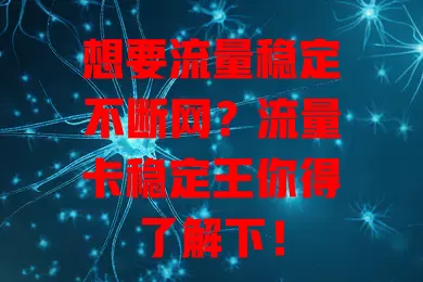 想要流量稳定不断网？流量卡稳定王你得了解下！