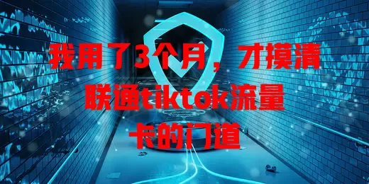我用了3个月，才摸清联通tiktok流量卡的门道