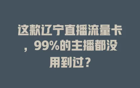 这款辽宁直播流量卡，99%的主播都没用到过？