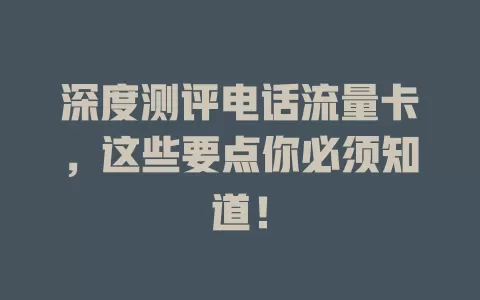 深度测评电话流量卡，这些要点你必须知道！
