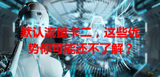 默认流量卡二，这些优势你可能还不了解？