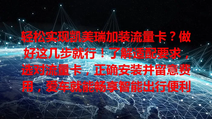 轻松实现凯美瑞加装流量卡？做好这几步就行！了解适配要求，选对流量卡，正确安装并留意费用，爱车就能畅享智能出行便利啦！