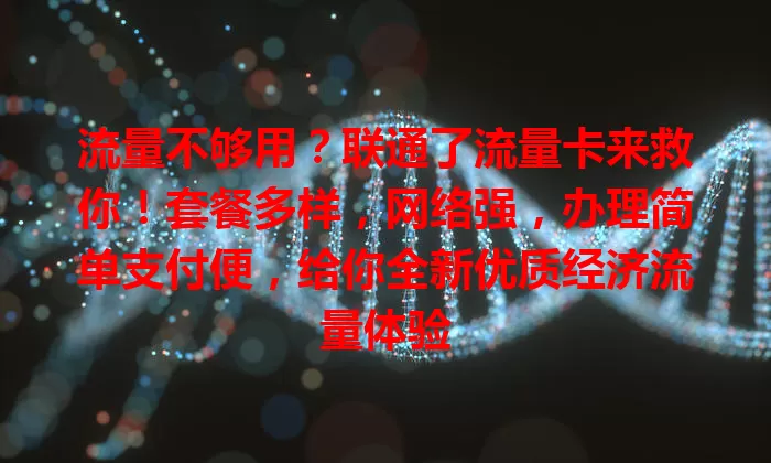 流量不够用？联通了流量卡来救你！套餐多样，网络强，办理简单支付便，给你全新优质经济流量体验