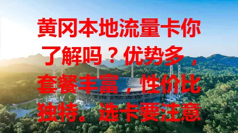 黄冈本地流量卡你了解吗？优势多，套餐丰富，性价比独特。选卡要注意流量有效期、套餐外收费和网络服务质量，多比较就能挑到适合自己的，让手机流量更便捷高效实惠