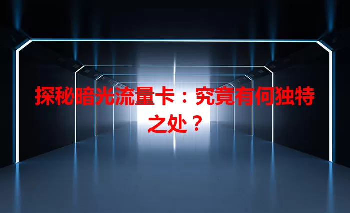 探秘暗光流量卡：究竟有何独特之处？