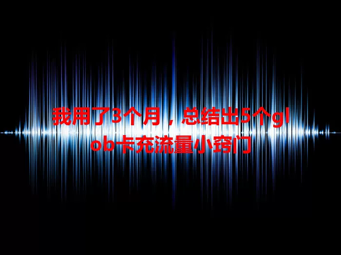 我用了3个月，总结出5个glob卡充流量小窍门