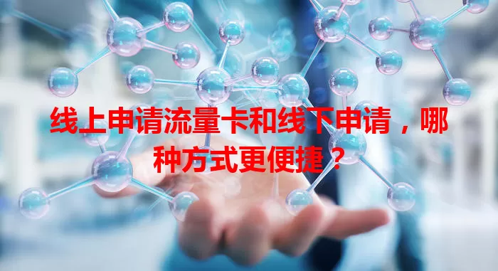 线上申请流量卡和线下申请，哪种方式更便捷？