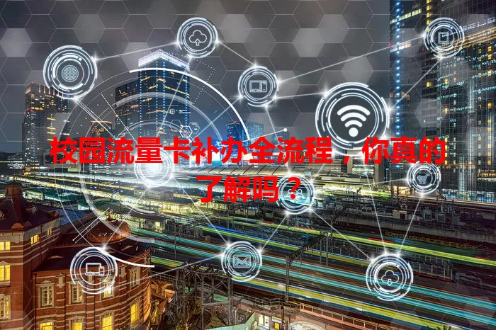 校园流量卡补办全流程，你真的了解吗？