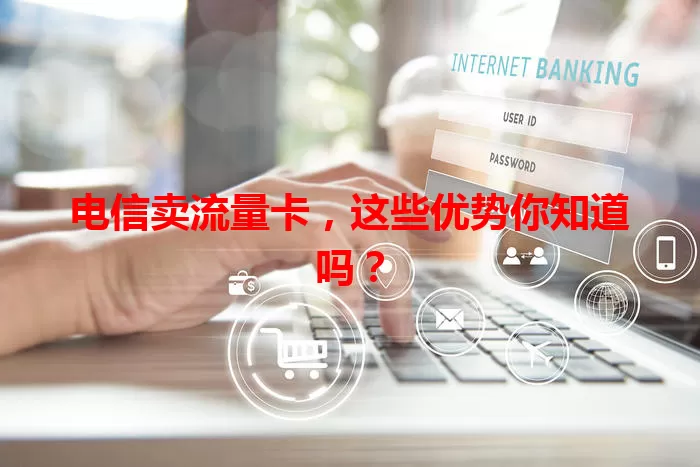 电信卖流量卡，这些优势你知道吗？