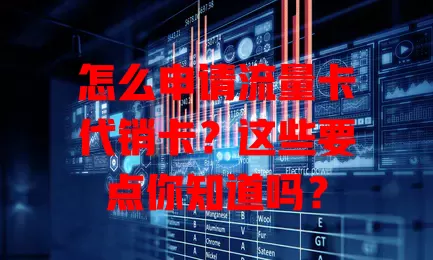 怎么申请流量卡代销卡？这些要点你知道吗？