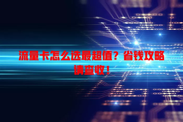 流量卡怎么选最超值？省钱攻略请查收！