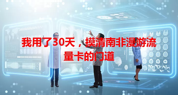 我用了30天，摸清南非漫游流量卡的门道