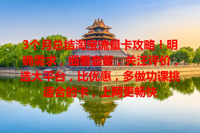3个月总结淘宝流量卡攻略！明确需求，细看套餐，关注评价，选大平台，比优惠，多做功课挑适合的卡，上网更畅快