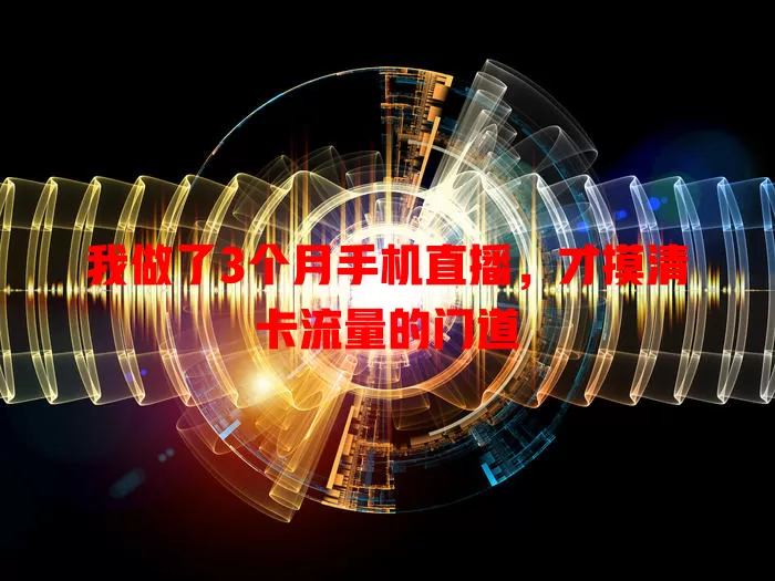 我做了3个月手机直播，才摸清卡流量的门道